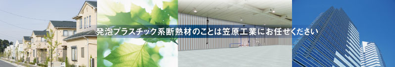 発砲プラスチック系断熱材のことなら笠原工業へおまかせください